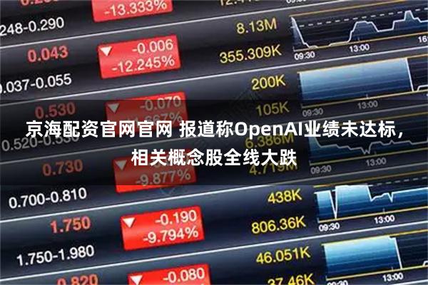 京海配资官网官网 报道称OpenAI业绩未达标，相关概念股全线大跌