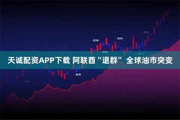 天诚配资APP下载 阿联酋“退群” 全球油市突变