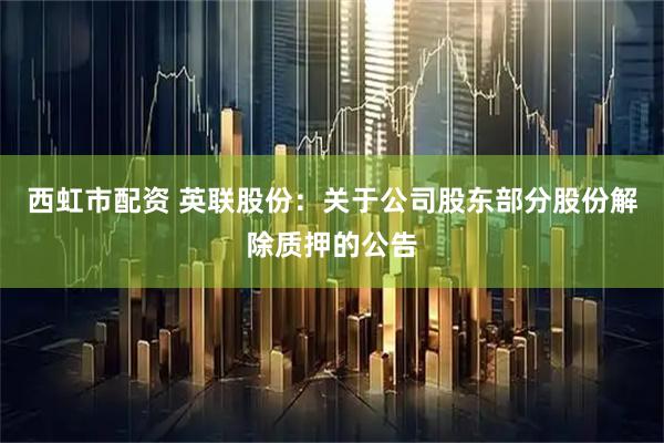 西虹市配资 英联股份：关于公司股东部分股份解除质押的公告