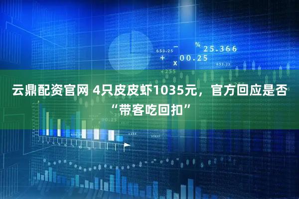 云鼎配资官网 4只皮皮虾1035元，官方回应是否“带客吃回扣”